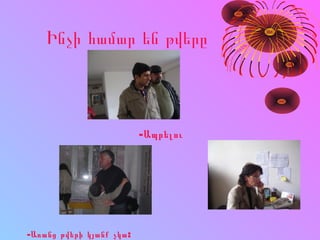 Ինչի համար են թվերը
-Ապրելու
- :Առանց թվերի կյանք չկա
 