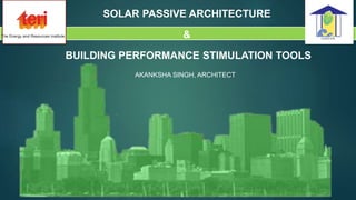SOLAR PASSIVE ARCHITECTURE
&
BUILDING PERFORMANCE STIMULATION TOOLS
AKANKSHA SINGH, ARCHITECT
 