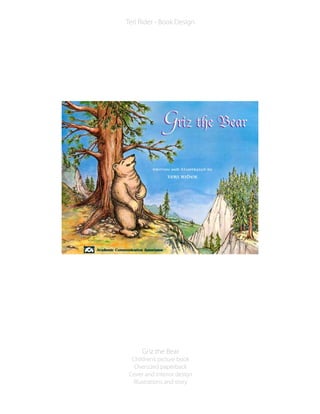 Griz the Bear
Children’s picture book
Oversized paperback
Cover and interior design
Illustrations and story
Teri Rider - Book Design
 