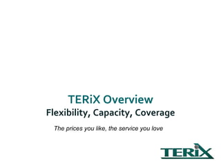 TERiX Overview Flexibility, Capacity, Coverage The prices you like, the service you love 
