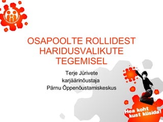 OSAPOOLTE ROLLIDEST HARIDUSVALIKUTE TEGEMISEL Terje Jürivete karjäärinõustaja  Pärnu Õppenõustamiskeskus 