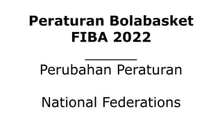 Peraturan Bolabasket
FIBA 2022
______
Perubahan Peraturan
National Federations
 