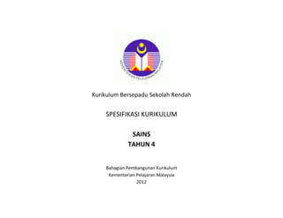 Kurikulum Bersepadu Sekolah Rendah
SPESIFIKASI KURIKULUM
SAINS
TAHUN 4
Bahagian Pembangunan Kurikulum
Kementerian Pelajaran Malaysia
2012
 