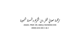 ‫ة‬‫ي‬‫و‬‫ب‬‫ن‬‫ل‬‫ا‬‫ة‬‫ن‬‫س‬‫ل‬‫ا‬‫و‬‫م‬‫ي‬‫ر‬‫ك‬‫ل‬‫ا‬‫رءان‬‫ق‬‫ل‬‫ا‬‫ي‬‫ن‬‫ا‬‫ع‬‫م‬‫ة‬‫م‬‫ج‬‫ر‬‫ت‬
ASSOC. PROF. DR. ABDUL RAHMAN CHIK
ARAB 2215 SEC 1 & 2
 