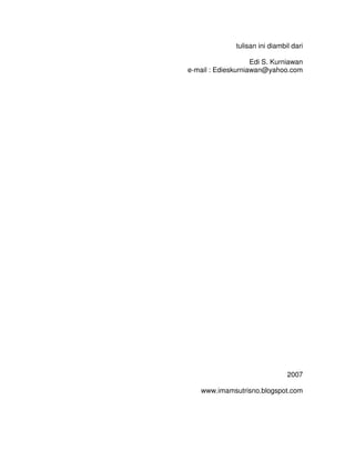 tulisan ini diambil dari
Edi S. Kurniawan
e-mail : Edieskurniawan@yahoo.com
2007
www.imamsutrisno.blogspot.com
 