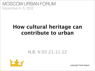 How cultural heritage can
  contribute to urban


     N.B. V.03 21.11.12

                          copyright Terje Nypan
 
