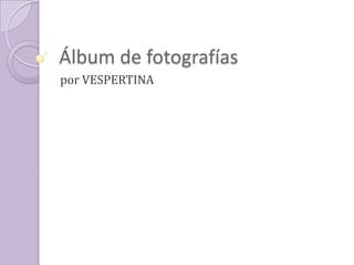 Álbum de fotografías
por VESPERTINA

 
