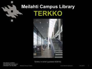 Meilahti Campus Library
                         TERKKO




                         Terkko in brief (updated 6/2010)

Meilahti Campus Terkko                                  www.helsinki.fi/yliopisto   14.6.2010   1
 
