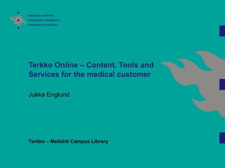 Terkko Online – Content, Tools and Services for the medical customer Jukka Englund Terkko – Meilahti Campus Library 