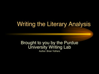 Writing the Literary Analysis Brought to you by the Purdue University Writing Lab Author: Brian Yothers 