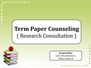 Term Paper Counseling
( Research Consultation )

                   Prepared by:
                La’O, Anna Roxane A.
                  Tipura, Jedan D.
 