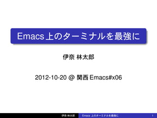 Emacs上のターミナルを最強に
伊奈 林太郎
2012-10-20 @ 関西 Emacs#x06
伊奈 林太郎 Emacs 上のターミナルを最強に 1
 