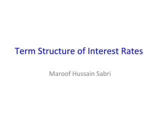 Term Structure of Interest Rates   Maroof Hussain Sabri 