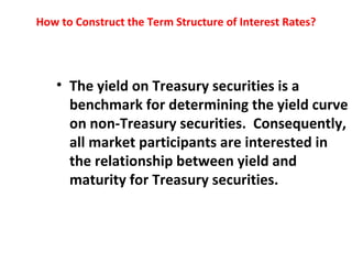 How to Construct the Term Structure of Interest Rates? <ul><li>The yield on Treasury securities is a benchmark for determi...
