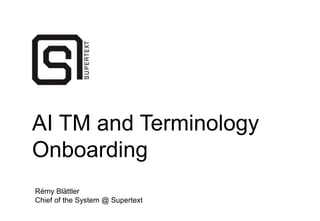AI TM and Terminology
Onboarding
Rémy Blättler
Chief of the System @ Supertext
 