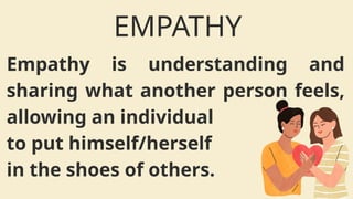 Empathy is understanding and
sharing what another person feels,
allowing an individual
to put himself/herself
in the shoes of others.
EMPATHY
 
