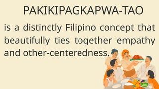 is a distinctly Filipino concept that
beautifully ties together empathy
and other-centeredness.
PAKIKIPAGKAPWA-TAO
 