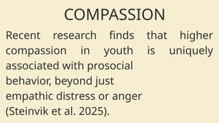 Recent research finds that higher
compassion in youth is uniquely
associated with prosocial
behavior, beyond just
empathic distress or anger
(Steinvik et al. 2025).
COMPASSION
 