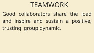 Good collaborators share the load
and inspire and sustain a positive,
trusting group dynamic.
TEAMWORK
 