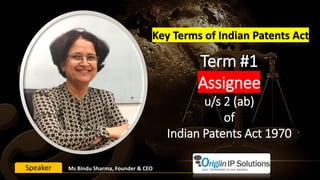 Term #1
Assignee
u/s 2 (ab)
of
Indian Patents Act 1970
Key Terms of Indian Patents Act
Ms Bindu Sharma, Founder & CEOSpeaker
 