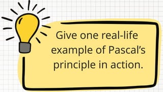 Give one real-life
example of Pascal’s
principle in action.
 