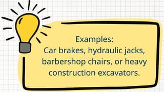 Examples:
Car brakes, hydraulic jacks,
barbershop chairs, or heavy
construction excavators.
 