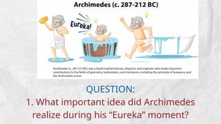 QUESTION:
1. What important idea did Archimedes
realize during his “Eureka” moment?
 