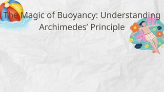 The Magic of Buoyancy: Understanding
Archimedes’ Principle
 