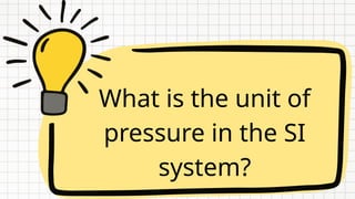What is the unit of
pressure in the SI
system?
 