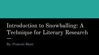 Introduction to Snowballing: A
Technique for Literary Research
By: Prakruti Bhatt
 