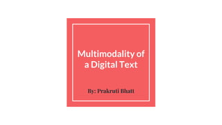 Multimodality of
a Digital Text
By: Prakruti Bhatt
 