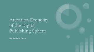 Attention Economy
of the Digital
Publishing Sphere
By: Prakruti Bhatt
 