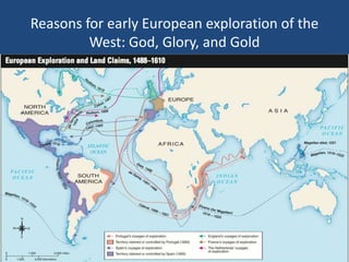 Reasons for early European exploration of the 
West: God, Glory, and Gold 
 