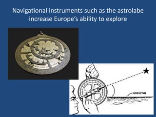 Navigational instruments such as the astrolabe 
increase Europe’s ability to explore 
 