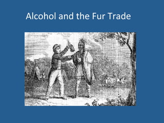 Alcohol 
and 
the 
Fur 
Trade 
 