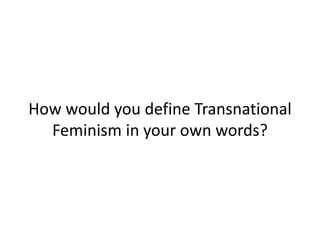 How would you define Transnational
Feminism in your own words?
 