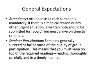 General Expectations
• Attendance: Attendance at each seminar is
mandatory. If there is a medical reason or any
other urge...