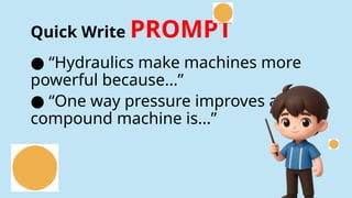 Quick Write PROMPT
“
● Hydraulics make machines more
powerful because...”
“
● One way pressure improves a
compound machine is...”
 