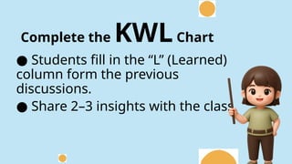 Complete the KWLChart
● Students fill in the “L” (Learned)
column form the previous
discussions.
● Share 2–3 insights with the class
 
