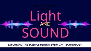 grade 11 - general
science
Light
SOUND
AND
EXPLORING THE SCIENCE BEHIND EVERYDAY TECHNOLOGY
 