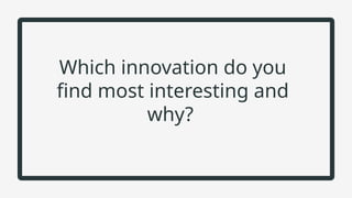 Which innovation do you
find most interesting and
why?
 