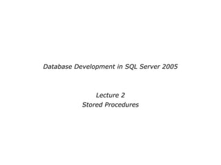 Database Development in SQL Server 2005
Lecture 2
Stored Procedures
 