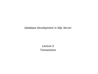 Database Development in SQL Server
Lecture 5
Transactions
 