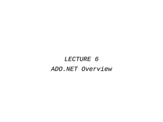 LECTURE 6
ADO.NET Overview
 