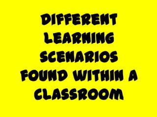 Different learning scenarios found within a classroom 