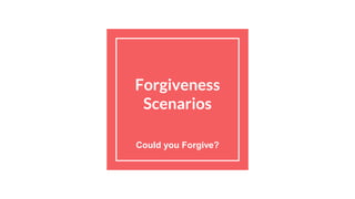 Forgiveness
Scenarios
Could you Forgive?
 