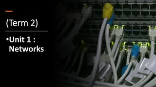 (Term 2)
•Unit 1 :
Networks
 