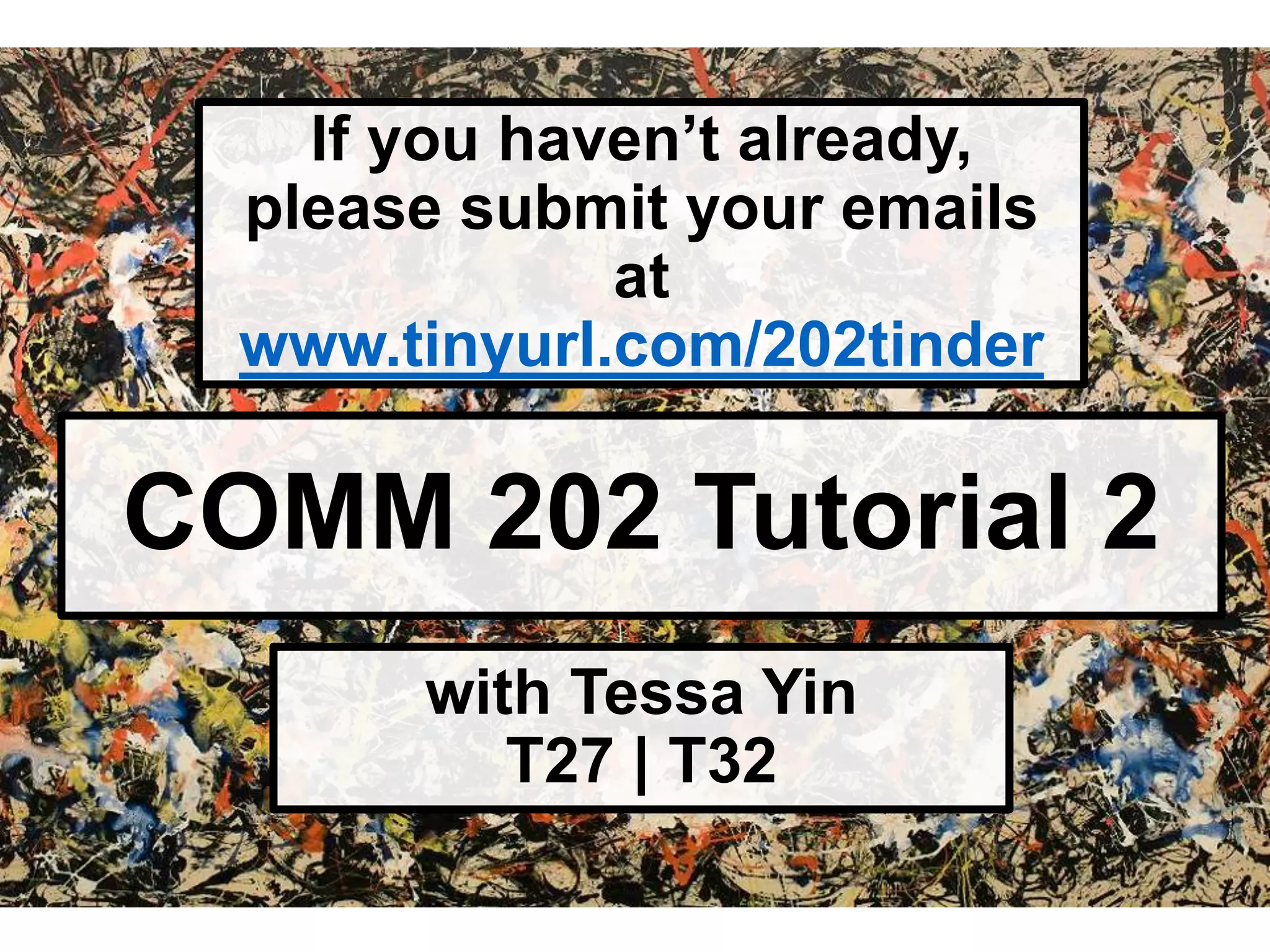 COMM 202 Tutorial 2
with Tessa Yin
T27 | T32
If you haven’t already,
please submit your emails
at
www.tinyurl.com/202tinder