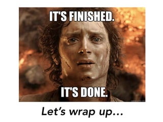 Let’s wrap up…
 