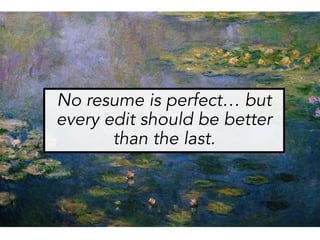 No resume is perfect… but
every edit should be better
than the last.
 